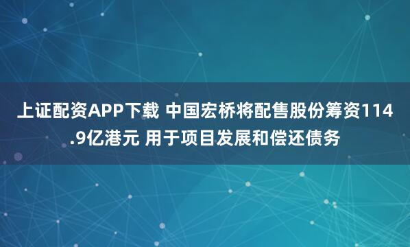 上证配资APP下载 中国宏桥将配售股份筹资114.9亿港元 用于项目发展和偿还债务
