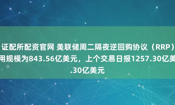 证配所配资官网 美联储周二隔夜逆回购协议（RRP）使用规模为843.56亿美元，上个交易日报1257.30亿美元