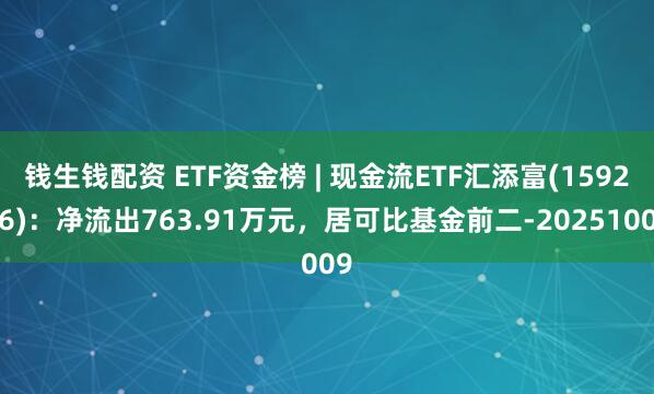 钱生钱配资 ETF资金榜 | 现金流ETF汇添富(159276)：净流出763.91万元，居可比基金前二-20251009