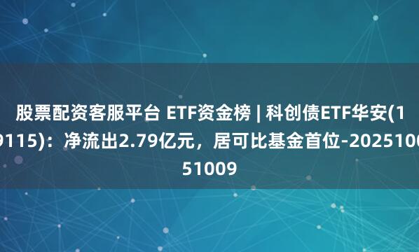 股票配资客服平台 ETF资金榜 | 科创债ETF华安(159115)：净流出2.79亿元，居可比基金首位-20251009