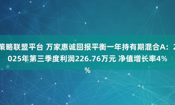 策略联盟平台 万家惠诚回报平衡一年持有期混合A：2025年第三季度利润226.76万元 净值增长率4%