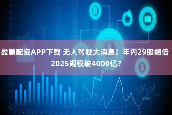 盈顺配资APP下载 无人驾驶大消息！年内29股翻倍 2025规模破4000亿？