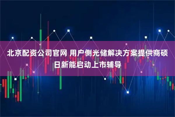 北京配资公司官网 用户侧光储解决方案提供商硕日新能启动上市辅导